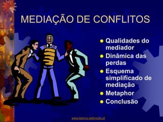 MEDIAÇÃO DE CONFLITOS
 Qualidades do
mediador
 Dinâmica das
perdas
 Esquema
simplificado de
mediação
 Metaphor
 Conclusão
www.teema.webnode.pt
 