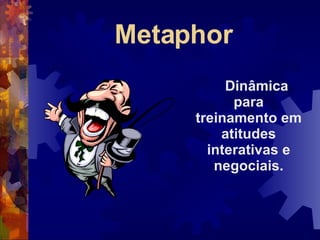 Metaphor Dinâmica  para treinamento em atitudes interativas e negociais. 