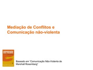 Mediação de Conflitos e Comunicação não-violenta Baseado em “Comunicação Não-Violenta de Marshall Rosemberg” 