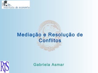 Mediação e Resolução de
       Conflitos



     Gabriela Asmar
 