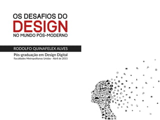 Pós-graduação em Design Digital
Faculdades Metropolitanas Unidas - Abril de 2015
OS DESAFIOS DO
NO MUNDO PÓS-MODERNO
DESIGN
RODOLFO QUINAFELEX ALVES
 