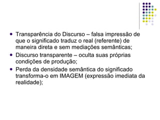 <ul><li>Transparência do Discurso – falsa impressão de que o significado traduz o real (referente) de maneira direta e sem...