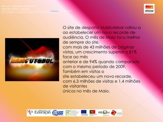 Alfacoop – Cooperativa de Ensino crlExternato Infante D. HenriqueAvª Comendador Padre David  |  4709-008 Ruílhe  |  Tel.253 959 000 Fax.253 951 701  |   www.eidh.eu    email: cfa@alfacoop.ptEIXO 2.  Adaptabilidade e Aprendizagem ao Longo da Vida  |  2.2 Educação e Formação de AdultosO site de desporto Maisfutebol voltou aao estabelecer um novo recorde de audiência. O mês de Maio foi o melhor de sempre do site,com mais de 43 milhões de páginas vistas, um crescimento superior a 81% face ao mêsanterior e de 94% quando comparado com o mesmo período de 2009. Também em visitas osite estabeleceu um novo recorde, com 6.3 milhões de visitas e 1.4 milhões de visitantesúnicos no mês de Maio.