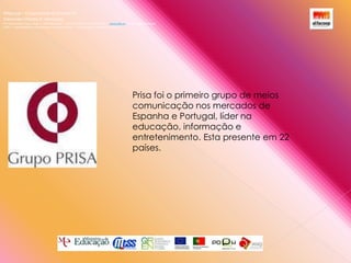Alfacoop – Cooperativa de Ensino crlExternato Infante D. HenriqueAvª Comendador Padre David  |  4709-008 Ruílhe  |  Tel.253 959 000 Fax.253 951 701  |   www.eidh.eu    email: cfa@alfacoop.ptEIXO 2.  Adaptabilidade e Aprendizagem ao Longo da Vida  |  2.2 Educação e Formação de AdultosPrisa foi o primeiro grupo de meios comunicação nos mercados de Espanha e Portugal, líder na educação, informação e entretenimento. Esta presente em 22 países.