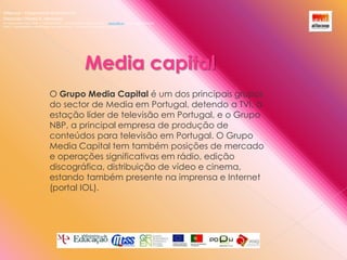 Alfacoop – Cooperativa de Ensino crlExternato Infante D. HenriqueAvª Comendador Padre David  |  4709-008 Ruílhe  |  Tel.253 959 000 Fax.253 951 701  |   www.eidh.eu    email: cfa@alfacoop.pt	EIXO 2.  Adaptabilidade e Aprendizagem ao Longo da Vida  |  2.2 Educação e Formação de AdultosMedia capital O Grupo Media Capital é um dos principais grupos do sector de Media em Portugal, detendo a TVI, a estação líder de televisão em Portugal, e o Grupo NBP, a principal empresa de produção de conteúdos para televisão em Portugal. O Grupo Media Capital tem também posições de mercado e operações significativas em rádio, edição discográfica, distribuição de vídeo e cinema, estando também presente na imprensa e Internet (portal IOL).