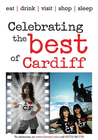 eat | drink | visit | shop | sleep


Celebrating
  the

 of
           best
        Cardiff



   To advertise on www.ilovecf.com call 07772 081775
 