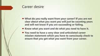 Career desire
 What do you really want from your career? If you are not
clear about what you want you will just be counti...