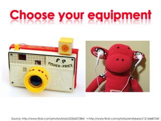 Choose your equipment<br />Source: http://www.flickr.com/photos/kratz/2536427384/  + http://www.flickr.com/photos/emilybea...