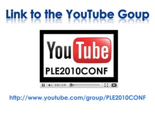 Link to the YouTube Goup <br />PLE2010CONF<br />http://www.youtube.com/group/PLE2010CONF<br />