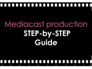 Mediacast production<br /> STEP-by-STEP<br />Guide<br />