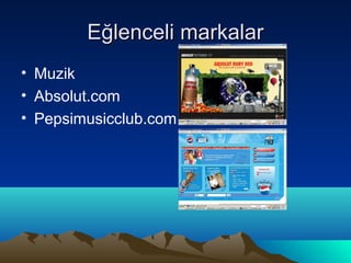 Eğlenceli markalar
• Muzik
• Absolut.com
• Pepsimusicclub.com
 
