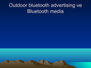Outdoor bluetooth advertising ve
       Bluetooth media
 
