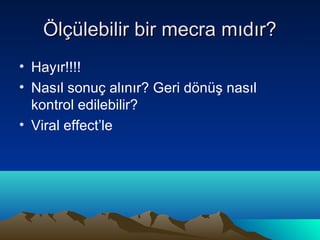 Ölçülebilir bir mecra mıdır?
• Hayır!!!!
• Nasıl sonuç alınır? Geri dönüş nasıl
  kontrol edilebilir?
• Viral effect’le
 