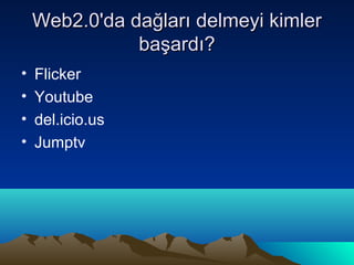 Web2.0'da dağları delmeyi kimler
               başardı?
•   Flicker
•   Youtube
•   del.icio.us
•   Jumptv
 