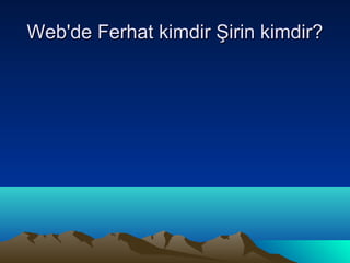 Web'de Ferhat kimdir Şirin kimdir?
 