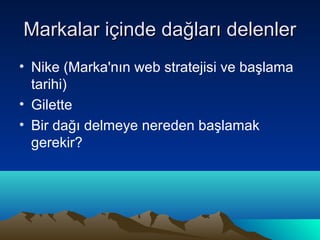 Markalar içinde dağları delenler
• Nike (Marka'nın web stratejisi ve başlama
  tarihi)
• Gilette
• Bir dağı delmeye nereden başlamak
  gerekir?
 