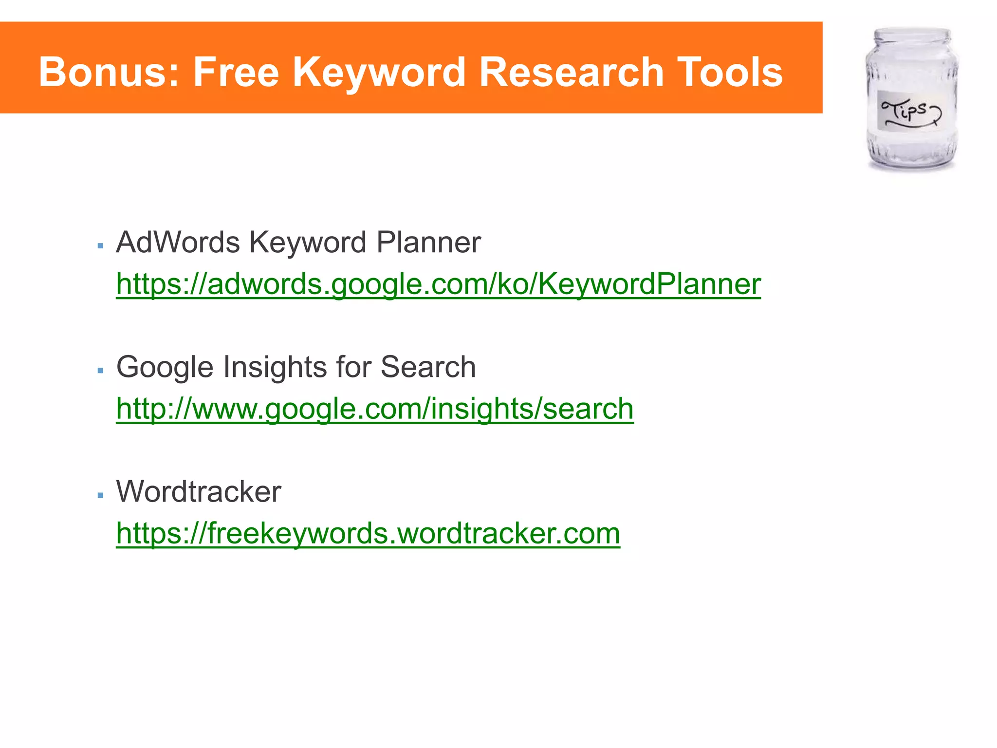  AdWords Keyword Planner
https://adwords.google.com/ko/KeywordPlanner
 Google Insights for Search
http://www.google.com/insights/search
 Wordtracker
https://freekeywords.wordtracker.com
Bonus: Free Keyword Research Tools
 