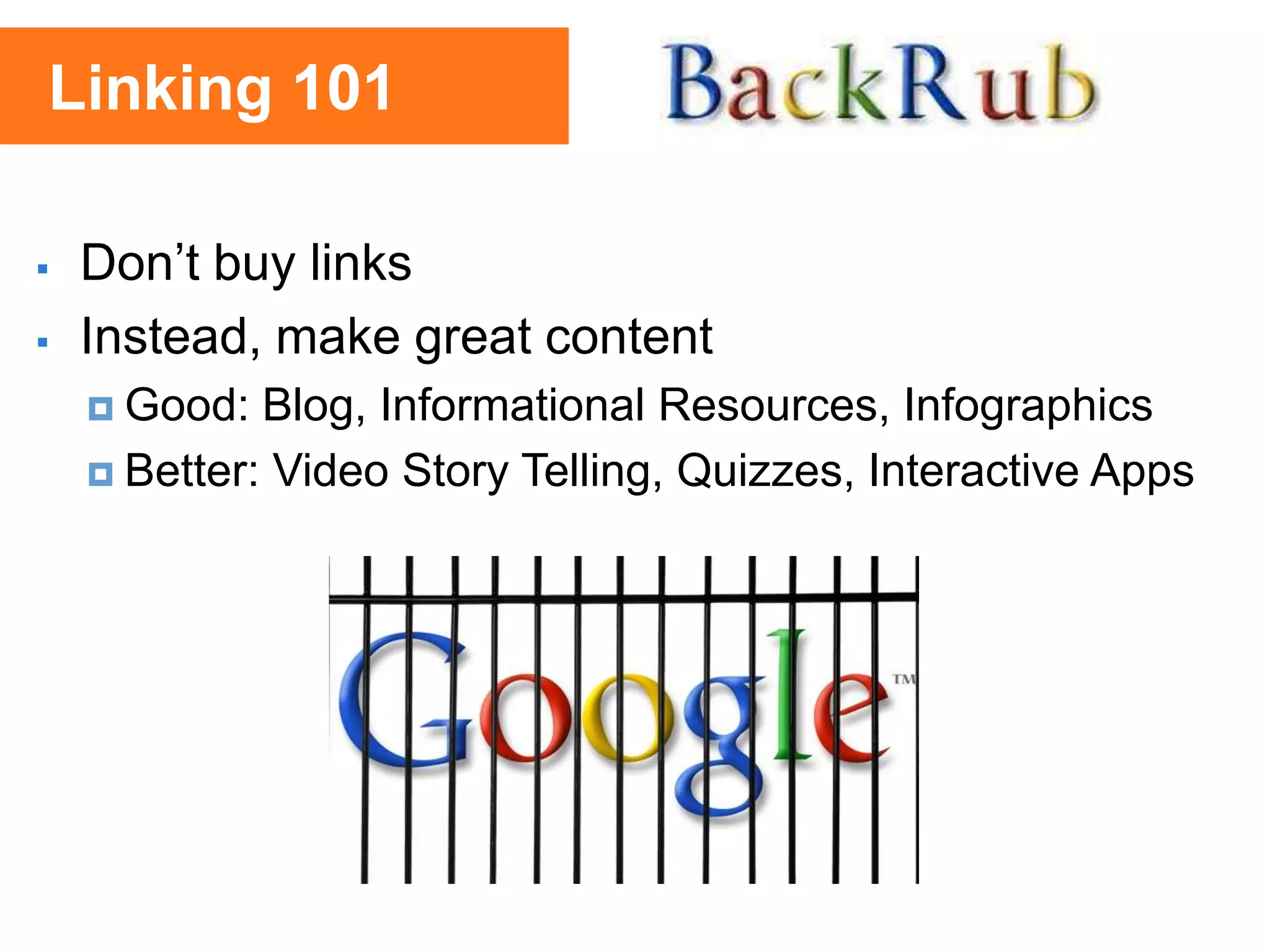  Don’t buy links
 Instead, make great content
 Good: Blog, Informational Resources, Infographics
 Better: Video Story Telling, Quizzes, Interactive Apps
Linking 101
 