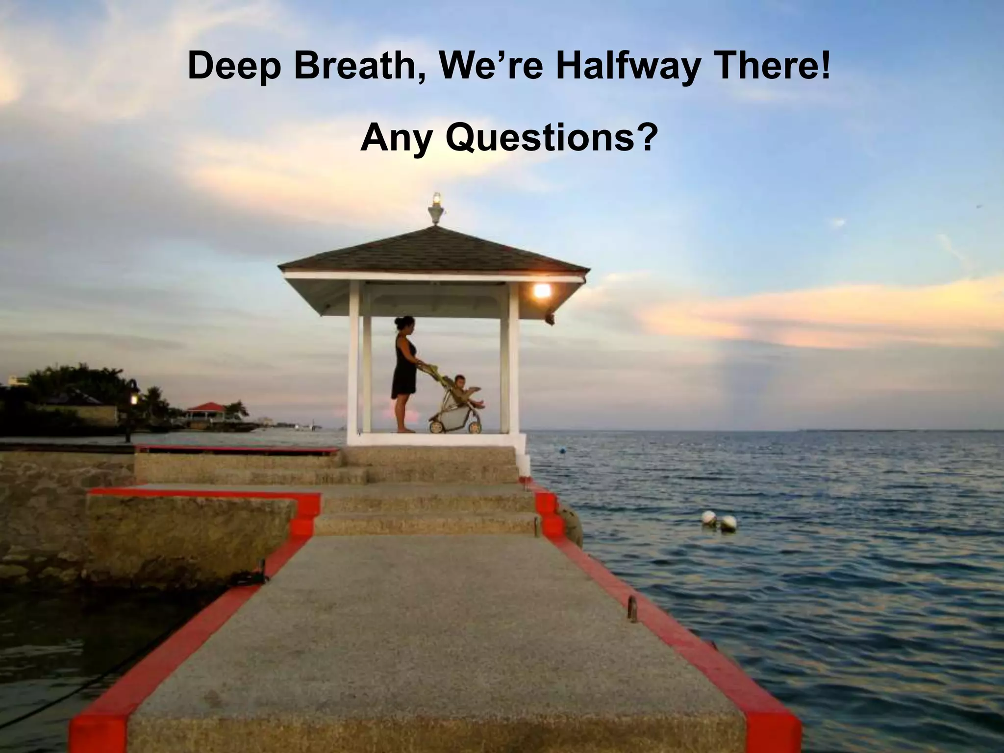 Deep Breath, Half Way There
Deep Breath, We’re Halfway There!
Any Questions?
 
