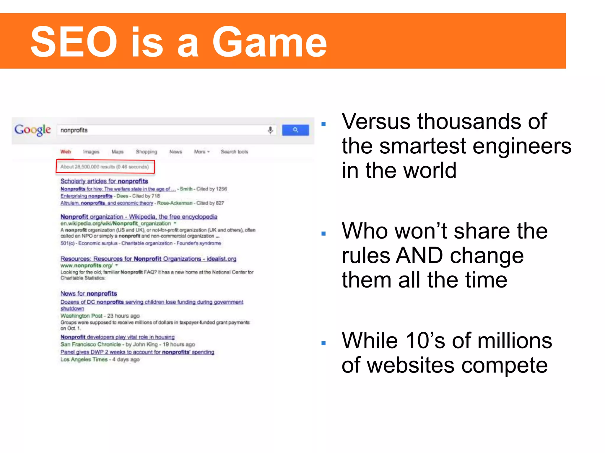 SEO is a Game
 Versus thousands of
the smartest engineers
in the world
 Who won’t share the
rules AND change
them all the time
 While 10’s of millions
of websites compete
 