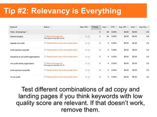 Test different combinations of ad copy and
landing pages if you think keywords with low
quality score are relevant. If that doesn’t work,
remove them.
Tip #2: Relevancy is Everything
 