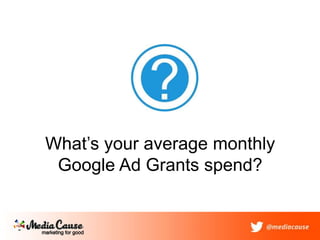 What’s your average monthly
Google Ad Grants spend?
 