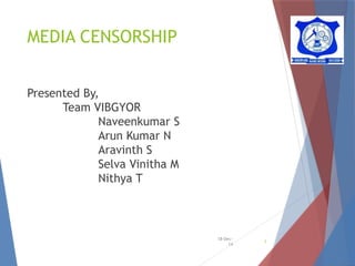 MEDIA CENSORSHIP
Presented By,
Team VIBGYOR
Naveenkumar S
Arun Kumar N
Aravinth S
Selva Vinitha M
Nithya T
18-Dec-
14
1
 