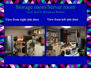 Storage room/Server room
(next door to Broadcast Room)

View from right side door

View from left side door

 