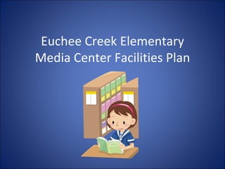Euchee Creek Elementary
Media Center Facilities Plan
 