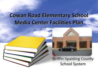 Cowan Road Elementary School
  Media Center Facilities Plan



                      Cowan Road
                  Elementary School
                Griffin-Spalding County
                     School System
 