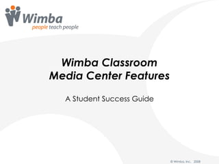 Wimba Classroom Media Center Features A Student Success Guide © Wimba, Inc.  2008 