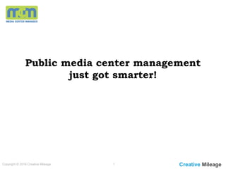 Public media center management
just got smarter!
Copyright © 2016 Creative Mileage. 1 Creative Mileage
 