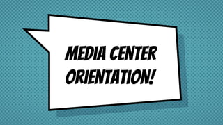 Media Center
Orientation!
 