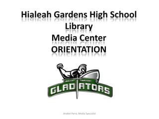 Hialeah Gardens High School Library Media CenterORIENTATION Anabel Parra, Media Specialist 