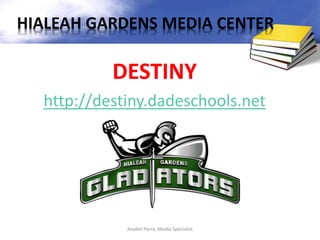 DESTINY
http://destiny.dadeschools.net
Anabel Parra, Media Specialist
HIALEAH GARDENS MEDIA CENTER
 