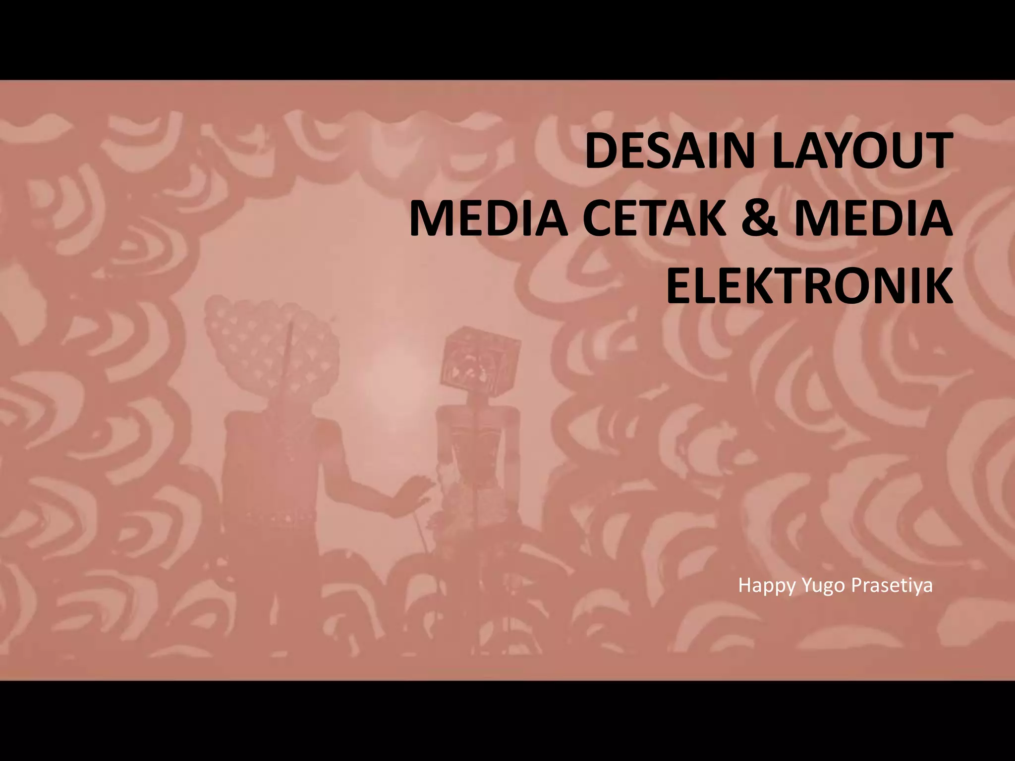 DESAIN LAYOUT
MEDIA CETAK & MEDIA
ELEKTRONIK
Happy Yugo Prasetiya