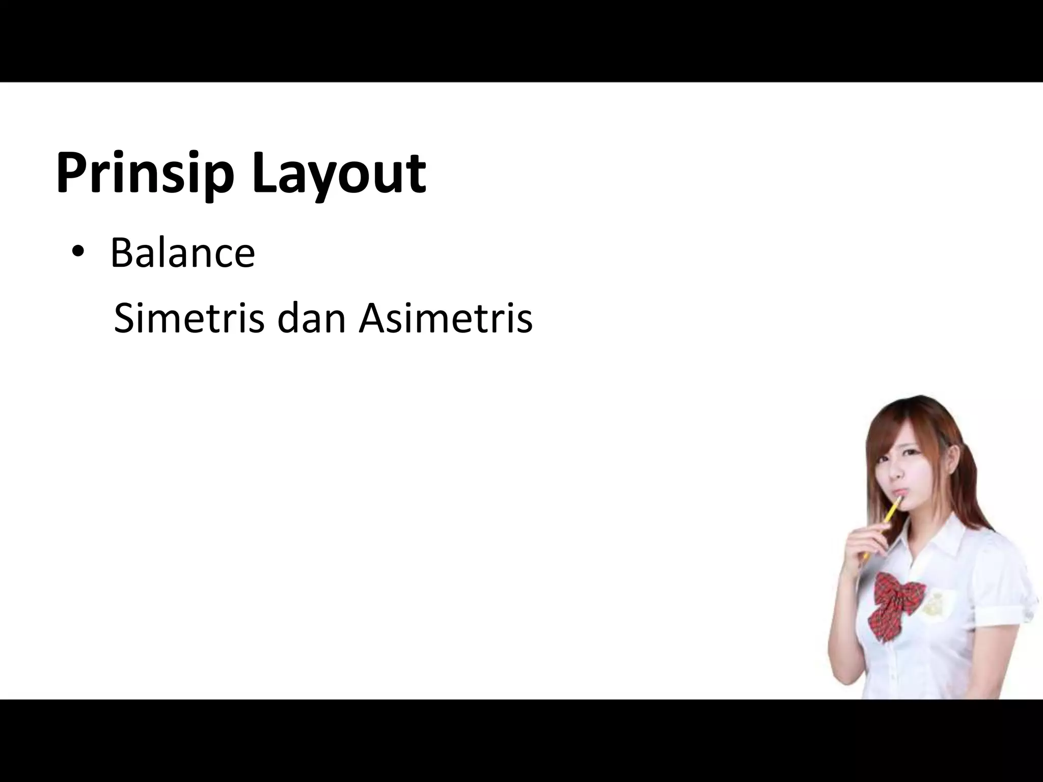 Prinsip Layout
• Balance
Simetris dan Asimetris
