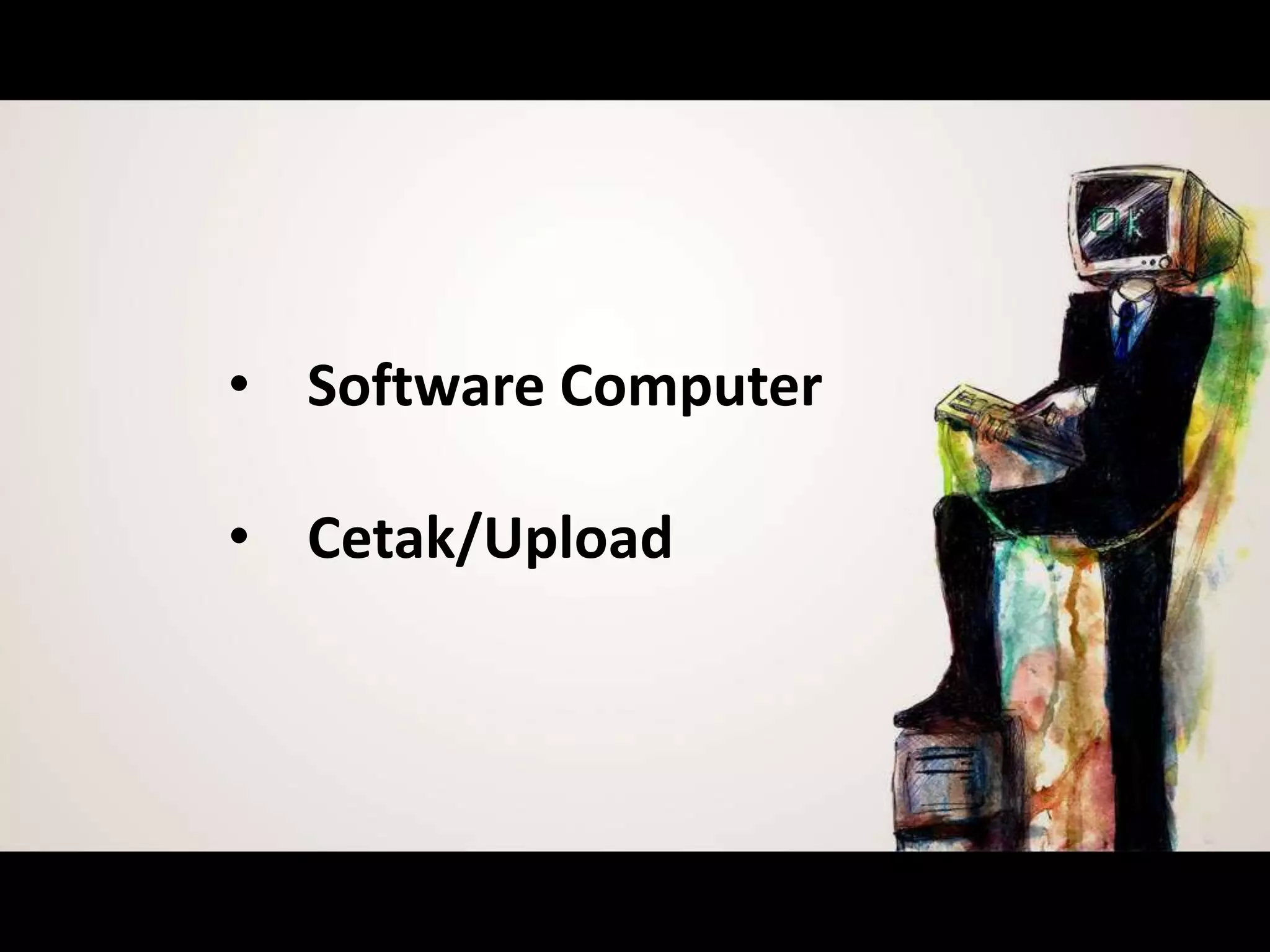 • Software Computer
• Cetak/Upload