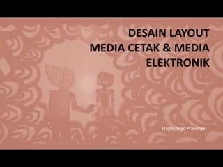 DESAIN LAYOUT 
MEDIA CETAK & MEDIA 
ELEKTRONIK 
Happy Yugo Prasetiya 
 