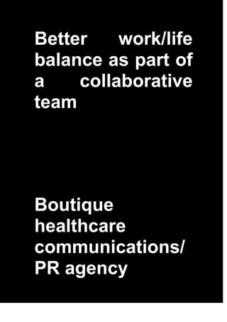 Better    work/life
balance as part of
a    collaborative
team




Boutique
healthcare
communications/
PR agency
 