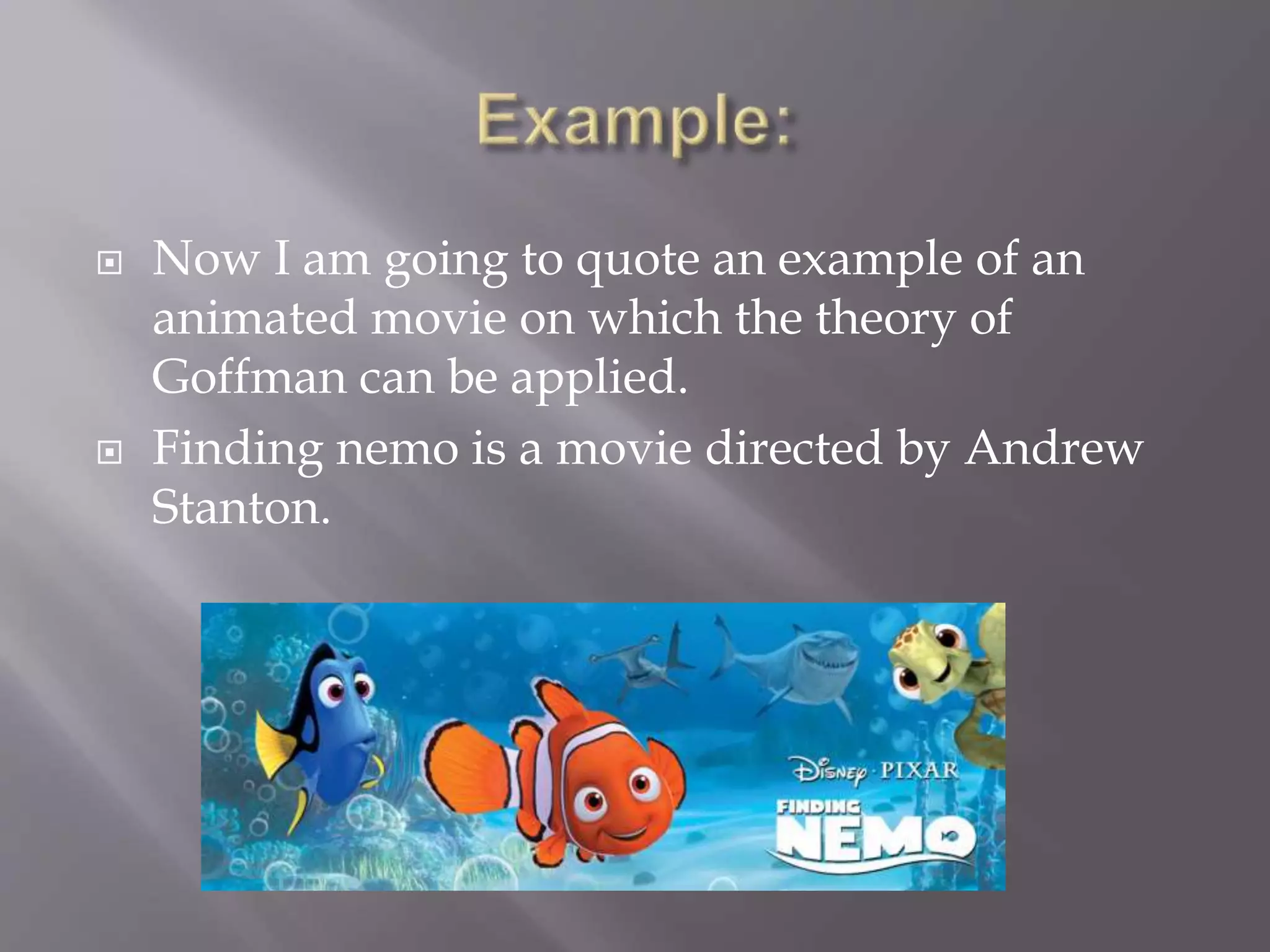  Now I am going to quote an example of an 
animated movie on which the theory of 
Goffman can be applied. 
 Finding nemo is a movie directed by Andrew 
Stanton. 
 