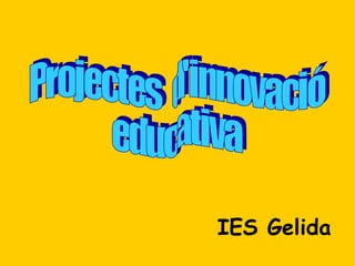 Projectes  d'innovació educativa IES Gelida 