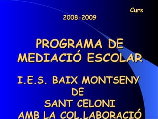 Curs 2008-2009 PROGRAMA DE MEDIACIÓ ESCOLAR I.E.S. BAIX MONTSENY   DE  SANT CELONI AMB LA COL.LABORACIÓ DE L’AMPA 
