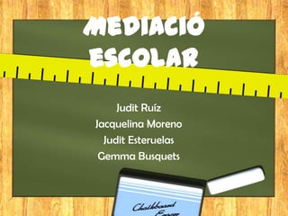 Mediació
escolar
Judit Ruíz
Jacquelina Moreno
Judit Esteruelas
Gemma Busquets

 