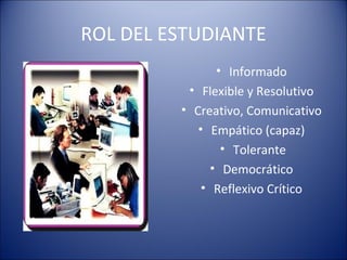 ROL DEL ESTUDIANTE Informado  Flexible y Resolutivo  Creativo, Comunicativo  Empático (capaz)  Tolerante Democrático  Reflexivo Crítico  