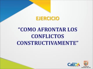 EJERCICIO
“COMO AFRONTAR LOS
CONFLICTOS
CONSTRUCTIVAMENTE”
 