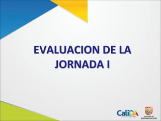 EVALUACION DE LA
JORNADA I
 