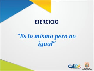 EJERCICIO
“Es lo mismo pero no
igual”
 