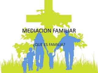 MEDIACION FAMILIAR
¿QUE ES FAMILIA?
 