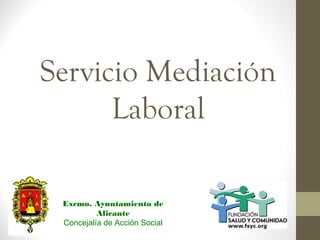 Servicio Mediación
      Laboral

 Excmo. Ayuntamiento de
          Alicante
 Concejalía de Acción Social
 